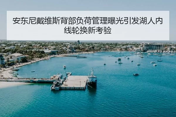 安东尼戴维斯背部负荷管理曝光引发湖人内线轮换新考验