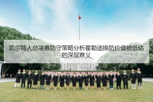 凯尔特人总决赛防守策略分析霍勒迪换防价值被低估的深层意义