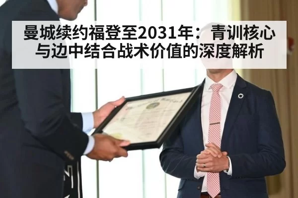 曼城续约福登至2031年：青训核心与边中结合战术价值的深度解析 | xingkongyule